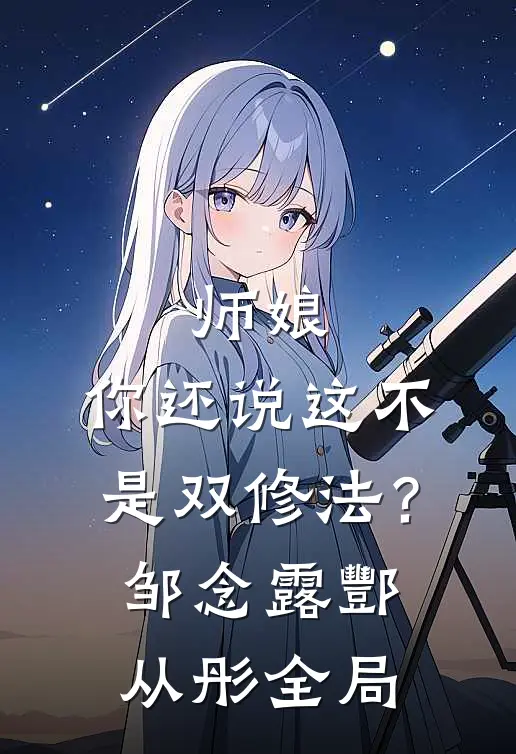 师娘，你还说这不是双修法？邹念露酆从彤全局
