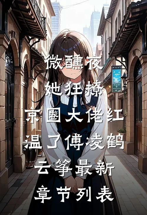 微醺夜，她狂撩，京圈大佬红温了傅凌鹤云筝最新章节列表