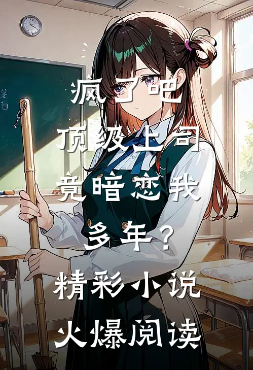 疯了吧，顶级上司竟暗恋我多年？精彩小说火爆阅读