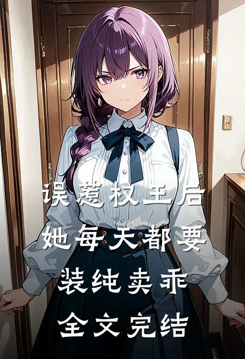 误惹权王后，她每天都要装纯卖乖全文完结