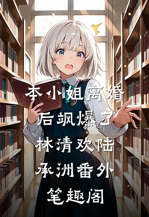 本小姐离婚后飒爆了：林清欢陆承洲番外笔趣阁