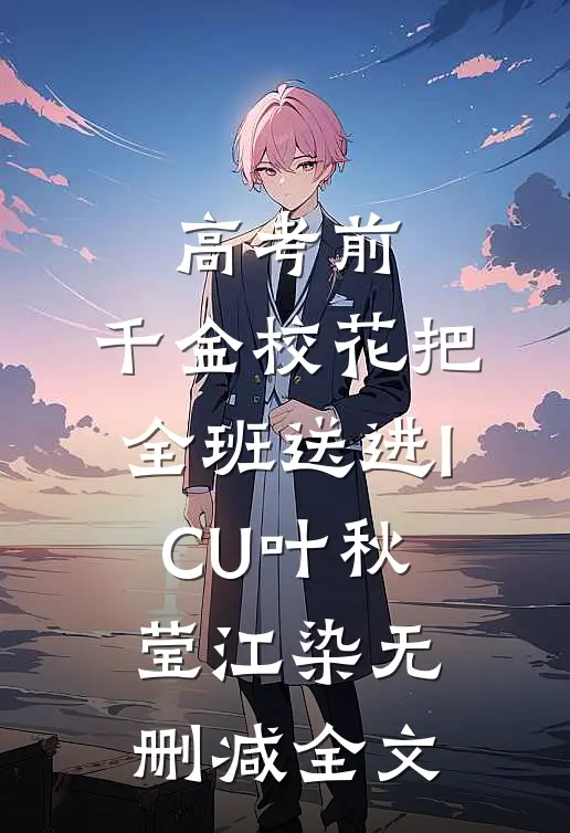 高考前，千金校花把全班送进ICU叶秋莹江染无删减全文