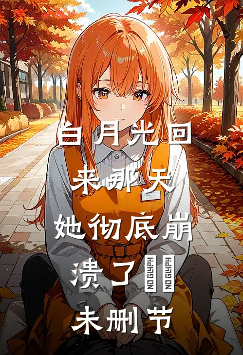 白月光回来那天，她彻底崩溃了​​未删节