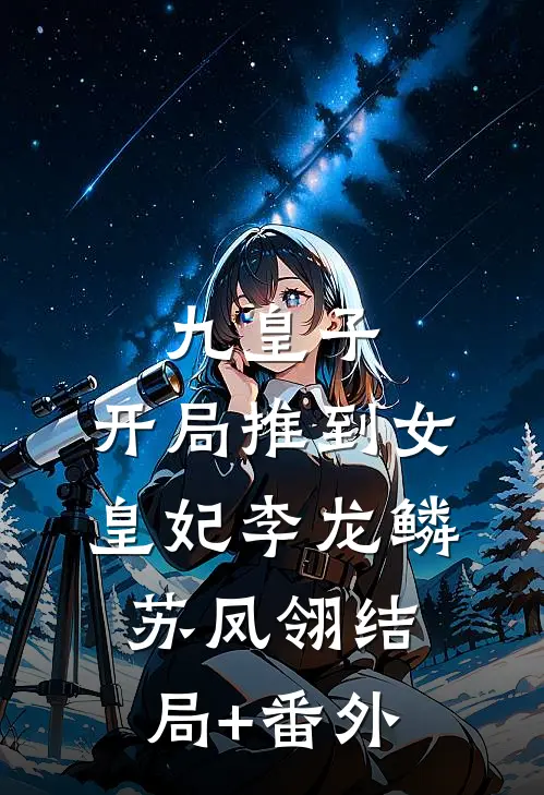 九皇子：开局推到女皇妃李龙鳞苏凤翎结局+番外