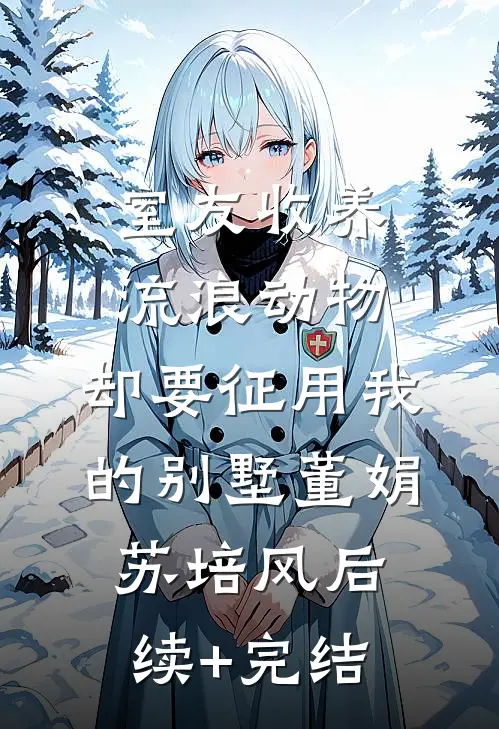 室友收养流浪动物，却要征用我的别墅董娟苏培风后续+完结