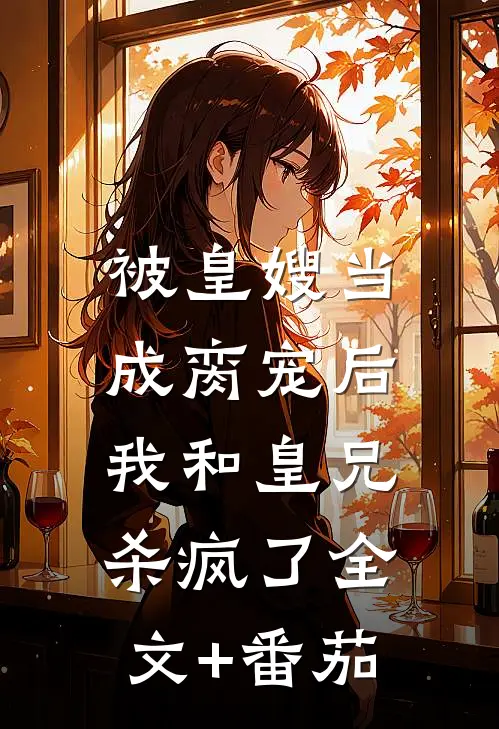 被皇嫂当成脔宠后，我和皇兄杀疯了全文+番茄