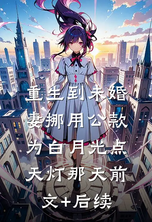 重生到未婚妻挪用公款为白月光点天灯那天前文+后续