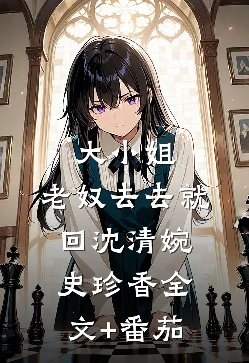 大小姐，老奴去去就回沈清婉史珍香全文+番茄