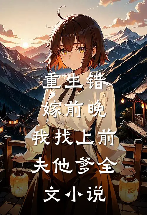 重生错嫁前晚，我找上前夫他爹全文小说