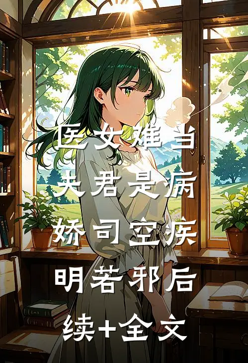 医女难当：夫君是病娇司空疾明若邪后续+全文