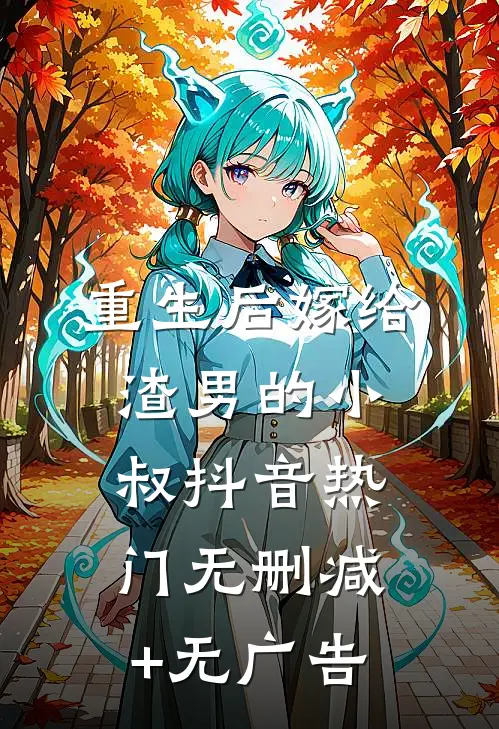 重生后嫁给渣男的小叔抖音热门无删减+无广告