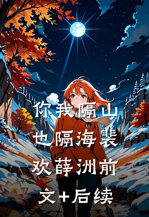 你我隔山也隔海裴欢薛洲前文+后续