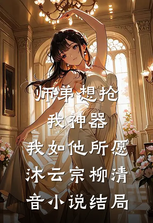 师弟想抢我神器，我如他所愿沐云宗柳清音小说结局