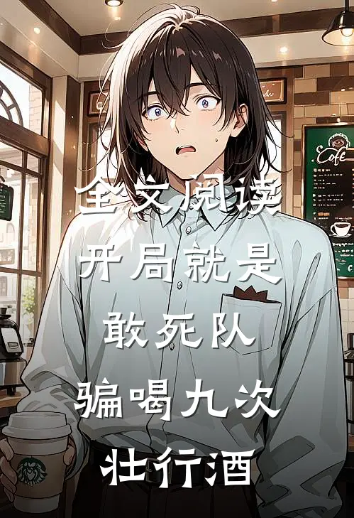 全文阅读开局就是敢死队，骗喝九次壮行酒