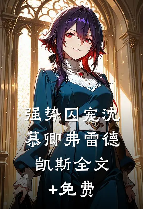 强势囚宠沈慕卿弗雷德.凯斯全文+免费