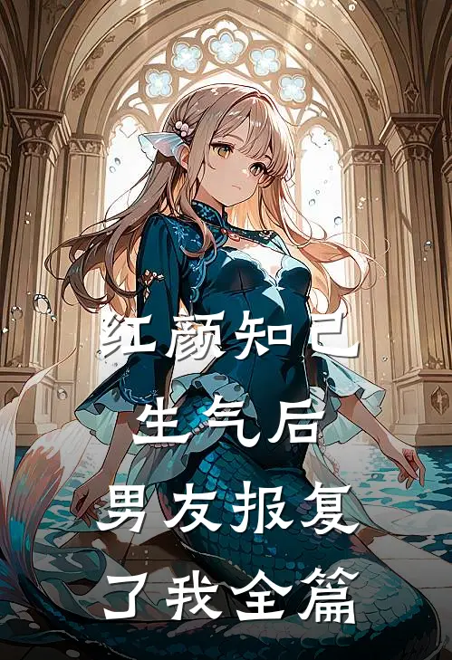 红颜知己生气后，男友报复了我全篇