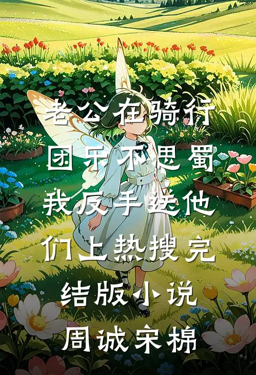 老公在骑行团乐不思蜀，我反手送他们上热搜完结版小说周诚宋棉