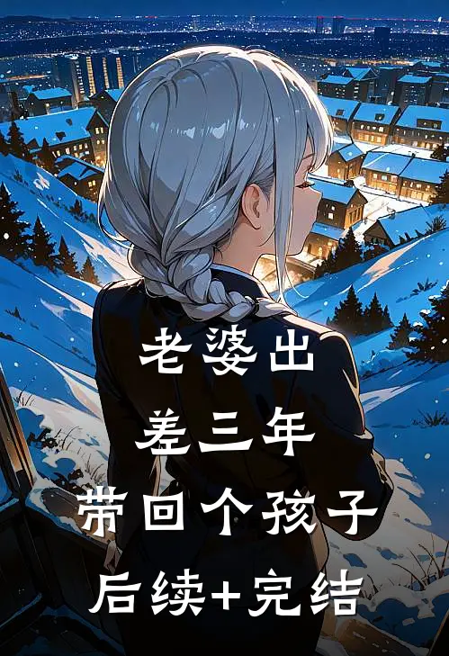 老婆出差三年，带回个孩子后续+完结
