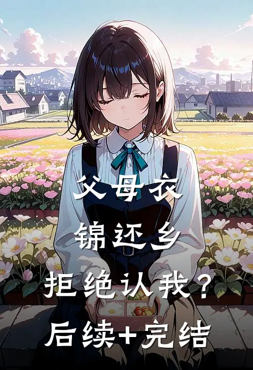 父母衣锦还乡，拒绝认我？后续+完结