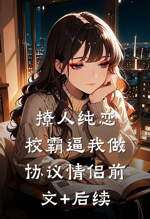 撩人纯恋：校霸逼我做协议情侣前文+后续