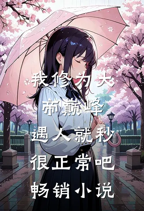 我修为大帝巅峰，遇人就秒很正常吧畅销小说