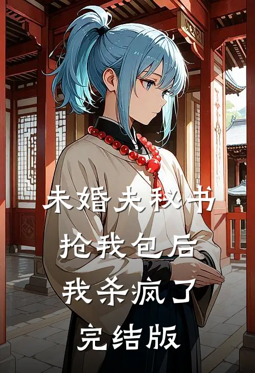 未婚夫秘书抢我包后，我杀疯了完结版