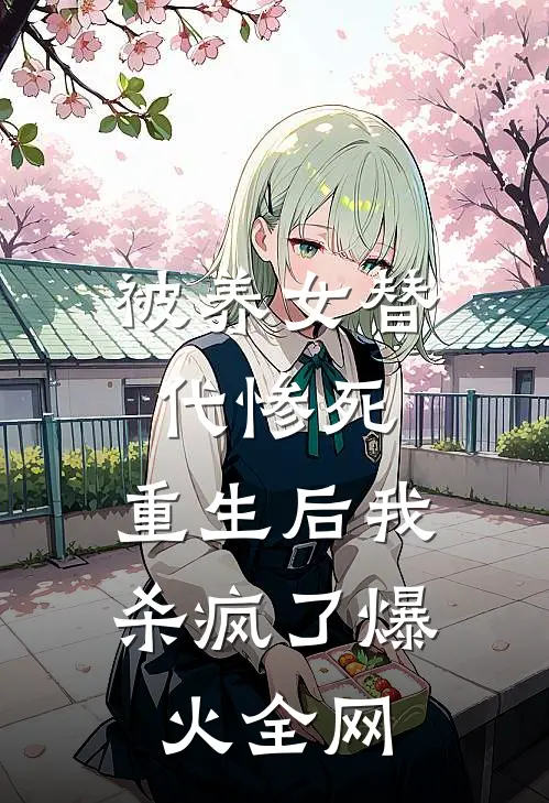 被养女替代惨死，重生后我杀疯了爆火全网