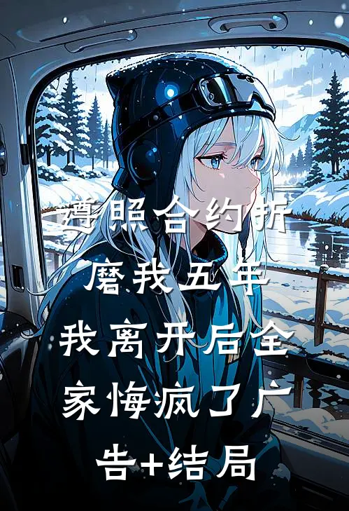 遵照合约折磨我五年，我离开后全家悔疯了广告+结局