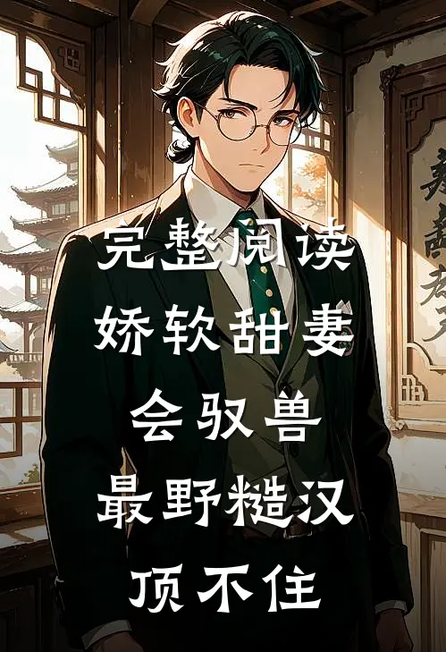完整阅读娇软甜妻会驭兽：最野糙汉顶不住