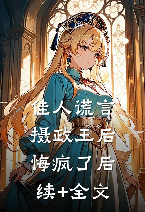 佳人谎言，摄政王后悔疯了后续+全文