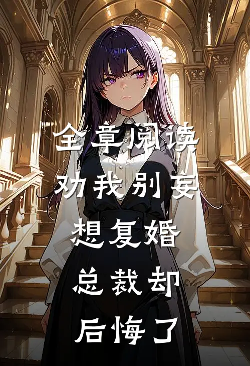 全章阅读劝我别妄想复婚，总裁却后悔了