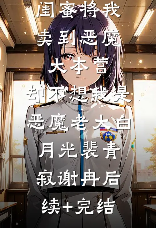闺蜜将我卖到恶魔大本营，却不想我是恶魔老大白月光裴青寂谢冉后续+完结