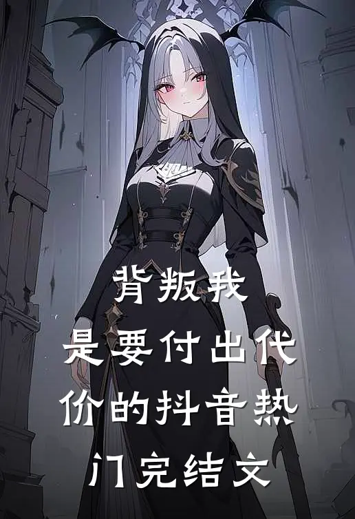 背叛我，是要付出代价的抖音热门完结文