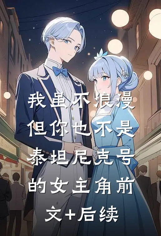 我虽不浪漫，但你也不是泰坦尼克号的女主角前文+后续