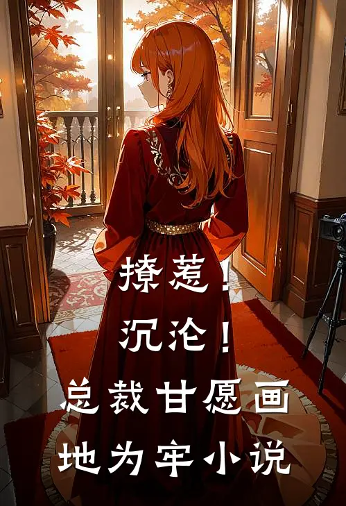 撩惹！沉沦！总裁甘愿画地为牢小说