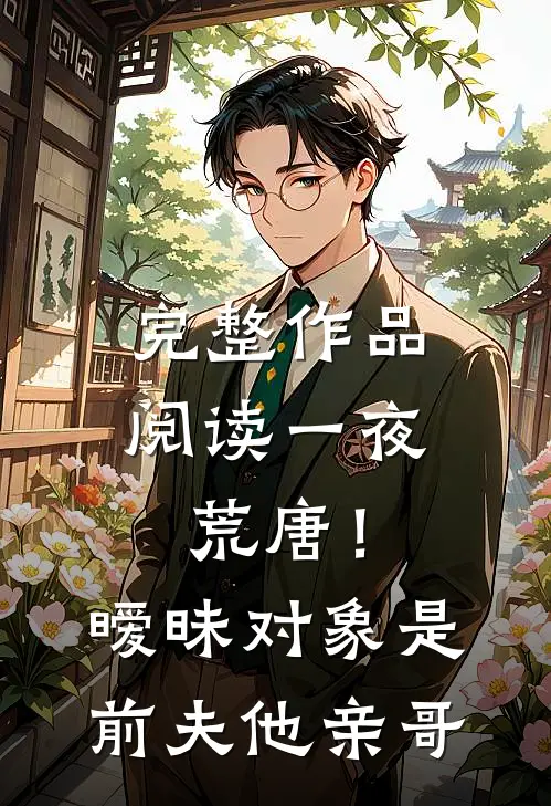 完整作品阅读一夜荒唐！暧昧对象是前夫他亲哥