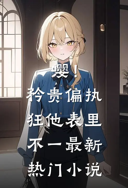 嘤！矜贵偏执狂他表里不一最新热门小说