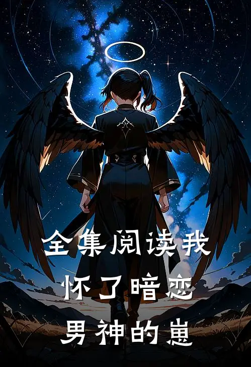 全集阅读我怀了暗恋男神的崽