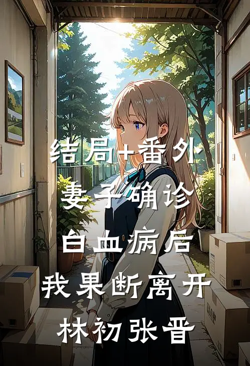 结局+番外妻子确诊白血病后，我果断离开林初张晋