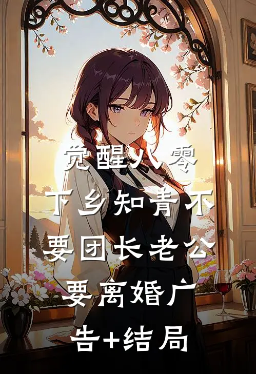 觉醒八零，下乡知青不要团长老公要离婚广告+结局