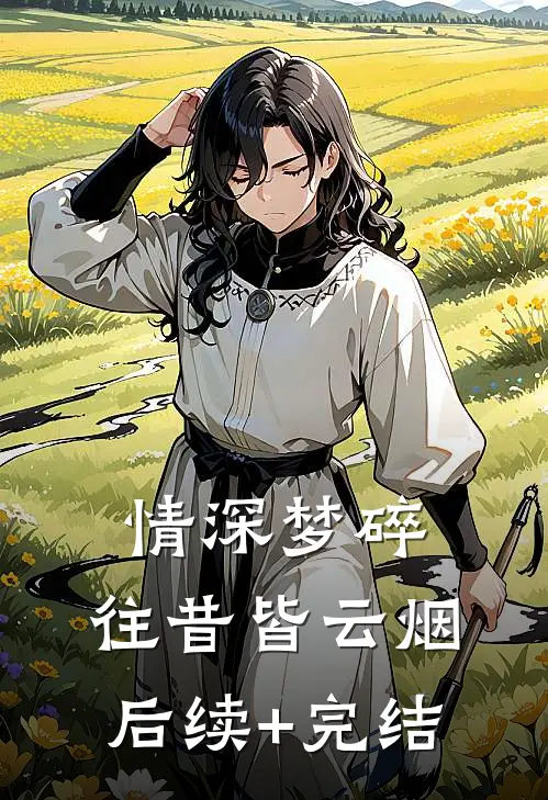 情深梦碎，往昔皆云烟后续+完结
