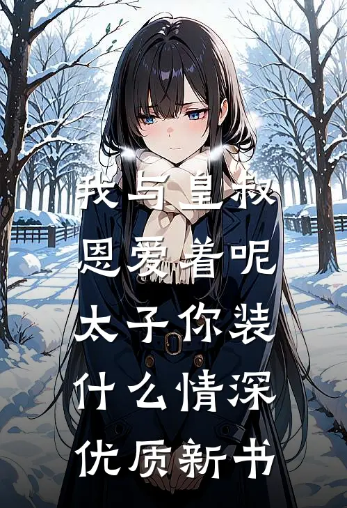 我与皇叔恩爱着呢，太子你装什么情深优质新书