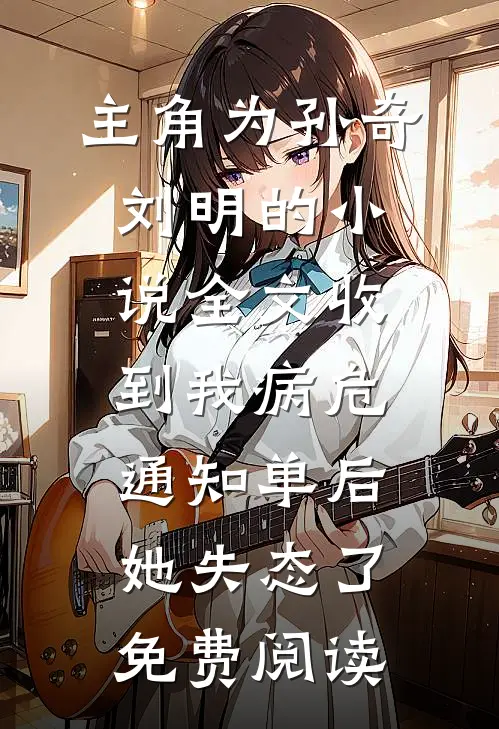 主角为孙奇刘明的小说全文收到我病危通知单后，她失态了免费阅读