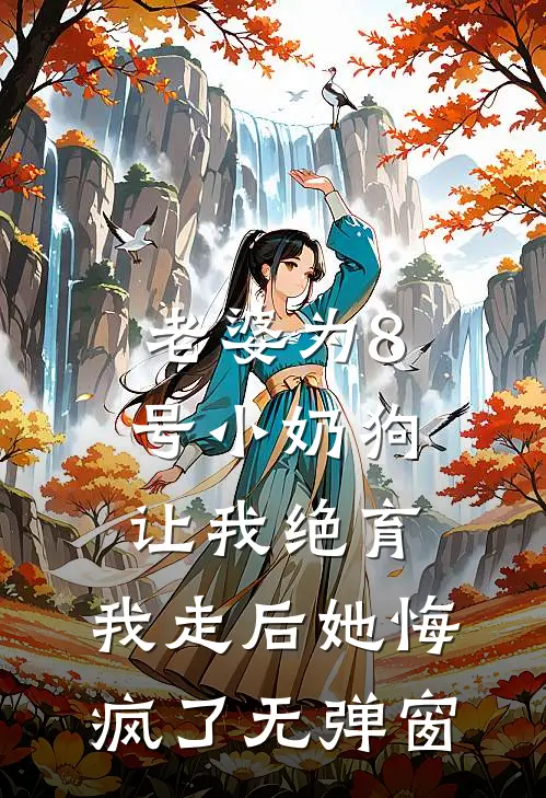 老婆为8号小奶狗让我绝育，我走后她悔疯了无弹窗