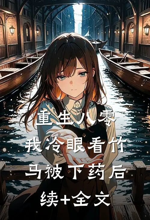 重生八零，我冷眼看竹马被下药后续+全文