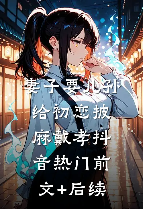 妻子要儿孙给初恋披麻戴孝抖音热门前文+后续