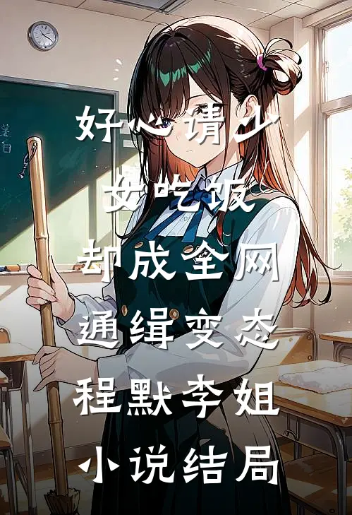 好心请少女吃饭，却成全网通缉变态程默李姐小说结局