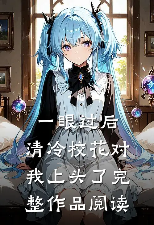 一眼过后，清冷校花对我上头了完整作品阅读