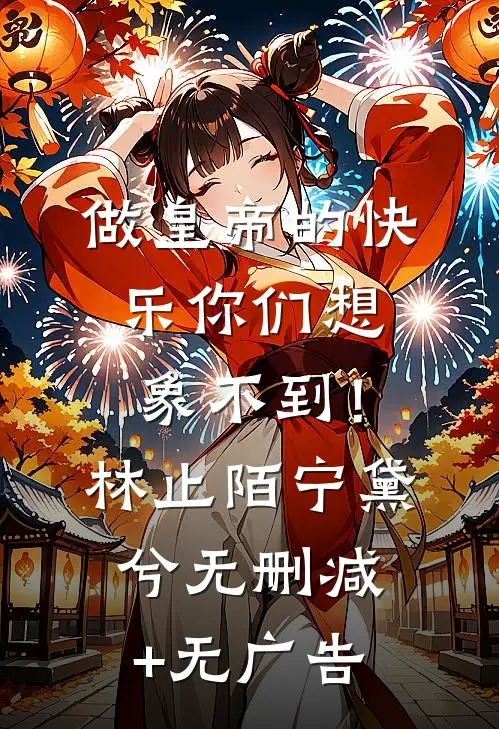 做皇帝的快乐你们想象不到！林止陌宁黛兮无删减+无广告
