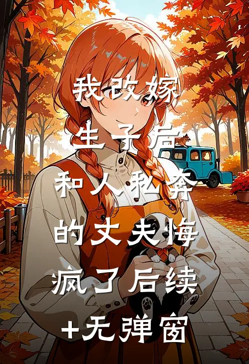 我改嫁生子后，和人私奔的丈夫悔疯了后续+无弹窗